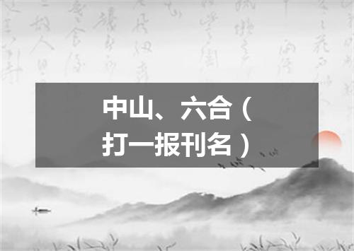 中山、六合（打一报刊名）
