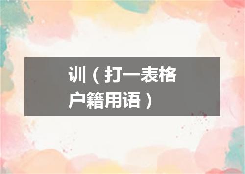 训（打一表格户籍用语）