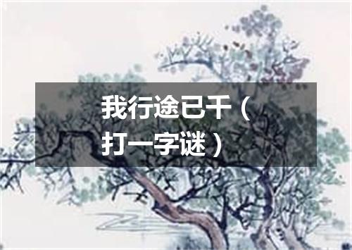 我行途已千（打一字谜）