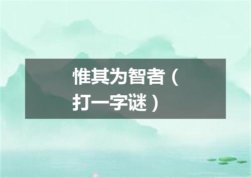 惟其为智者（打一字谜）