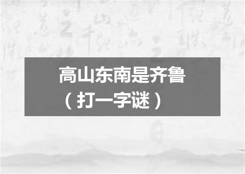 高山东南是齐鲁（打一字谜）
