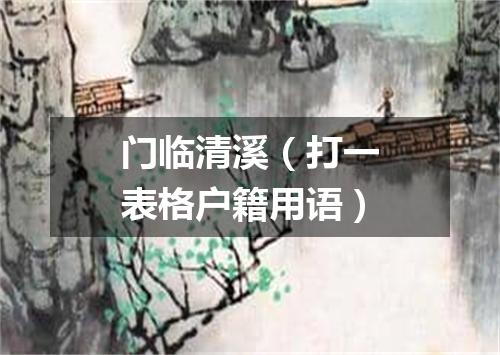 门临清溪（打一表格户籍用语）