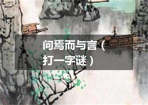 问焉而与言（打一字谜）