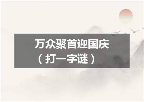万众聚首迎国庆（打一字谜）