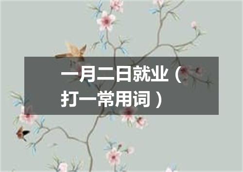 一月二日就业（打一常用词）