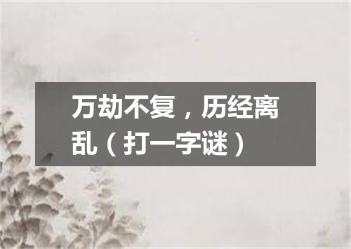 万劫不复，历经离乱（打一字谜）