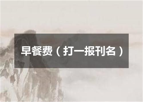 早餐费（打一报刊名）