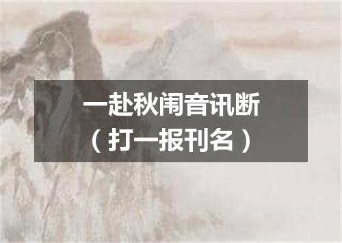 一赴秋闱音讯断（打一报刊名）