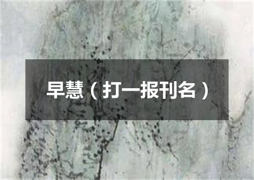 早慧（打一报刊名）