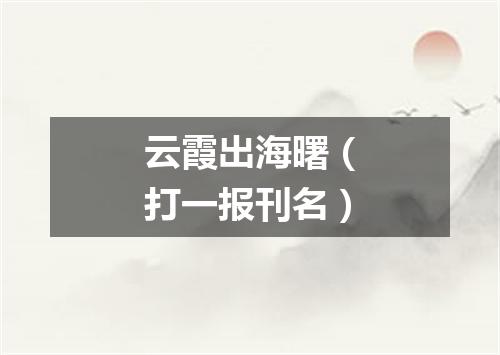 云霞出海曙（打一报刊名）