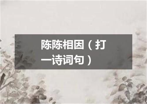 陈陈相因（打一诗词句）