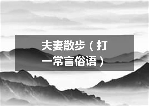夫妻散步（打一常言俗语）