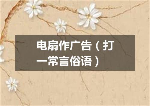 电扇作广告（打一常言俗语）