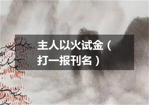 主人以火试金（打一报刊名）