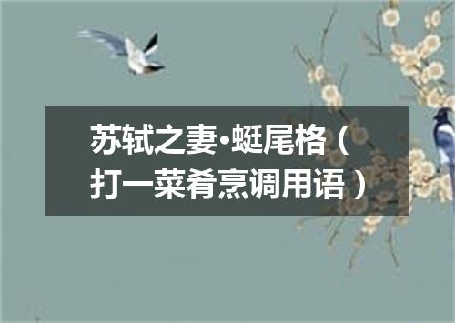 苏轼之妻·蜓尾格（打一菜肴烹调用语）
