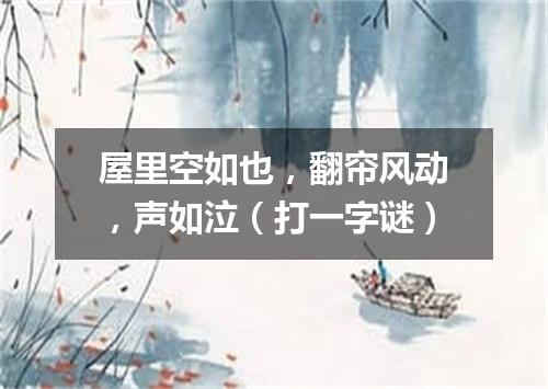 屋里空如也，翻帘风动，声如泣（打一字谜）