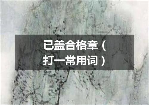 已盖合格章（打一常用词）