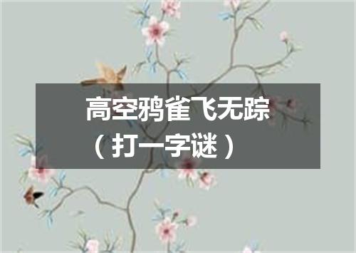 高空鸦雀飞无踪（打一字谜）