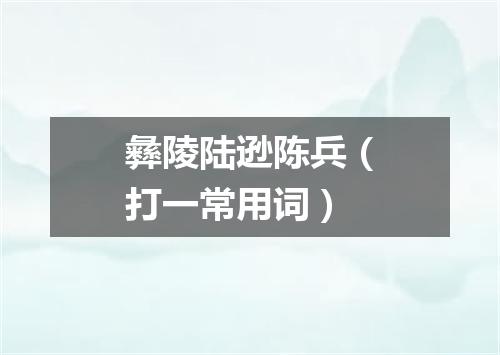 彝陵陆逊陈兵（打一常用词）