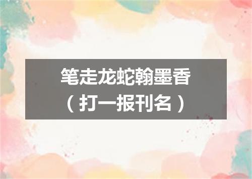 笔走龙蛇翰墨香（打一报刊名）