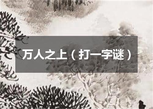 万人之上（打一字谜）