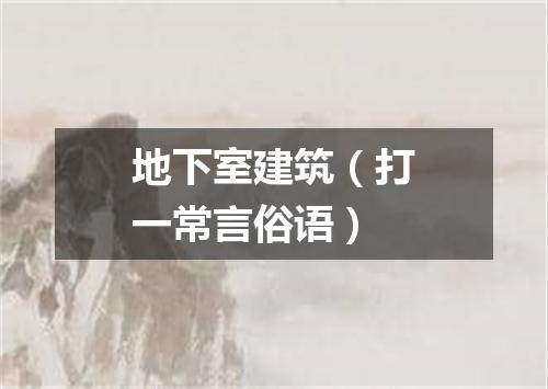 地下室建筑（打一常言俗语）