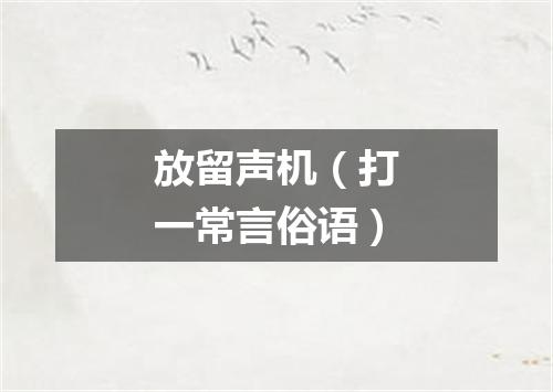 放留声机（打一常言俗语）