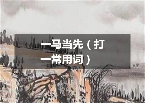 一马当先（打一常用词）