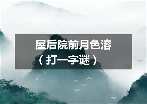 屋后院前月色溶（打一字谜）