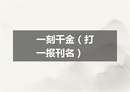 一刻千金（打一报刊名）
