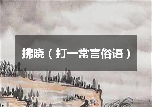 拂晓（打一常言俗语）