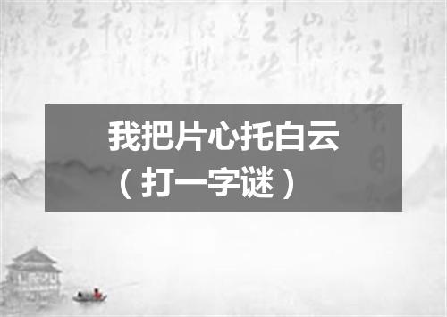 我把片心托白云（打一字谜）