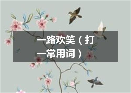 一路欢笑（打一常用词）
