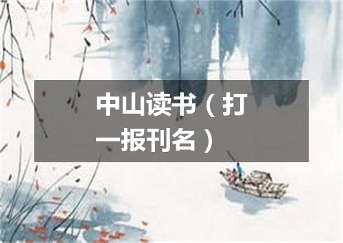 中山读书（打一报刊名）