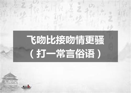 飞吻比接吻情更骚（打一常言俗语）
