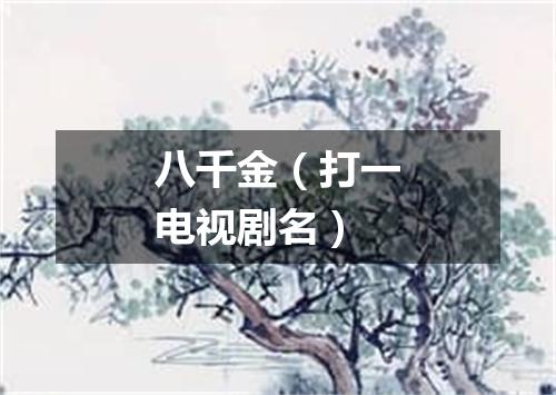 八千金（打一电视剧名）