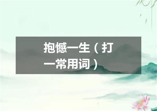 抱憾一生（打一常用词）