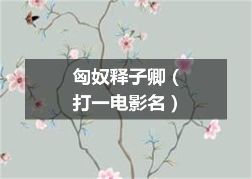匈奴释子卿（打一电影名）