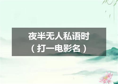 夜半无人私语时（打一电影名）