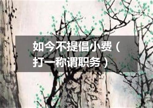 如今不提倡小费（打一称谓职务）