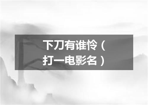 下刀有谁怜（打一电影名）