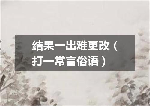 结果一出难更改（打一常言俗语）