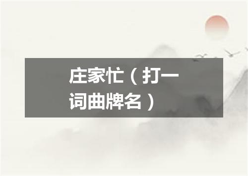 庄家忙（打一词曲牌名）