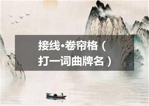 接线·卷帘格（打一词曲牌名）