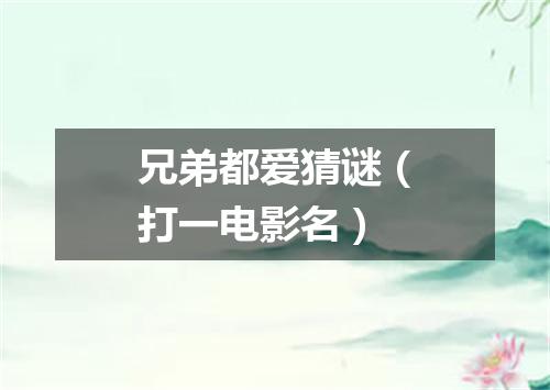 兄弟都爱猜谜（打一电影名）