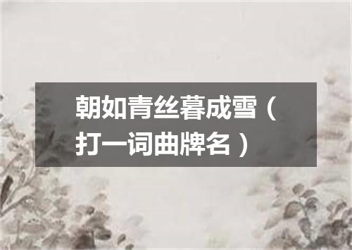 朝如青丝暮成雪（打一词曲牌名）