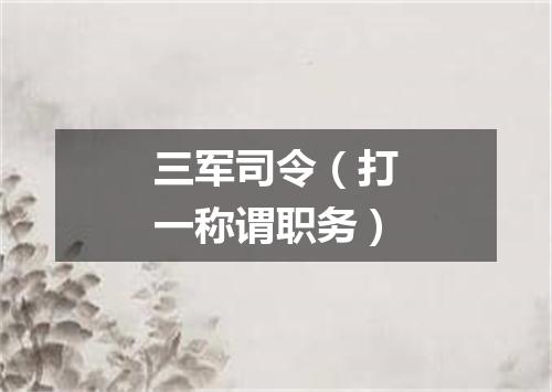 三军司令（打一称谓职务）