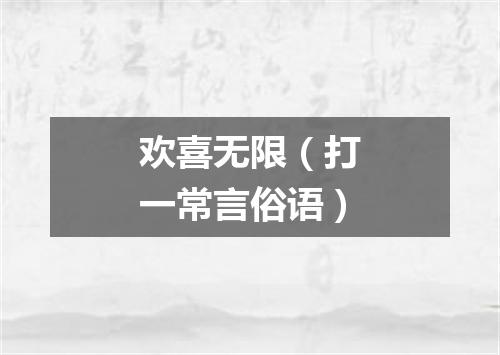 欢喜无限（打一常言俗语）