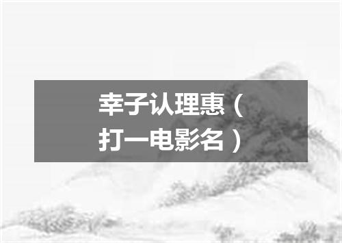 幸子认理惠（打一电影名）