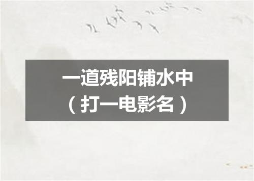 一道残阳铺水中（打一电影名）